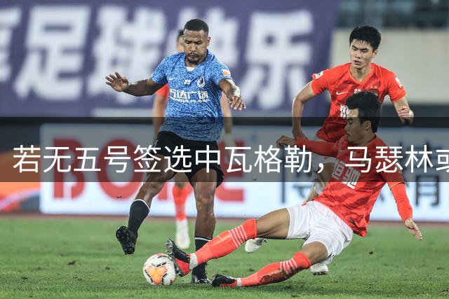 若无五号签选中瓦格勒，马瑟林或继续效力快船